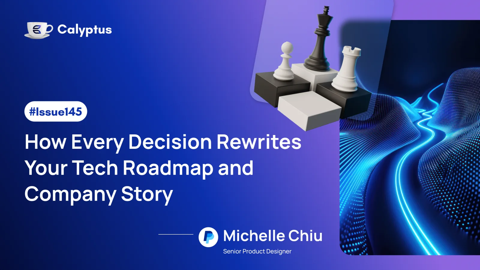 Issue 145: How Every Decision Rewrites Your Tech Roadmap and Company Story Ft. Michelle Chiu, Senior Product Designer at PayPal