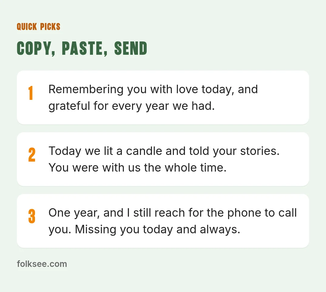 Quick picks: One year, and I still reach for the phone to call you. Missing you today and always. / Thinking of you today, on the anniversary of your mom's passing. I remember her laugh. I'm here if you want to talk. / You've been gone five years, an