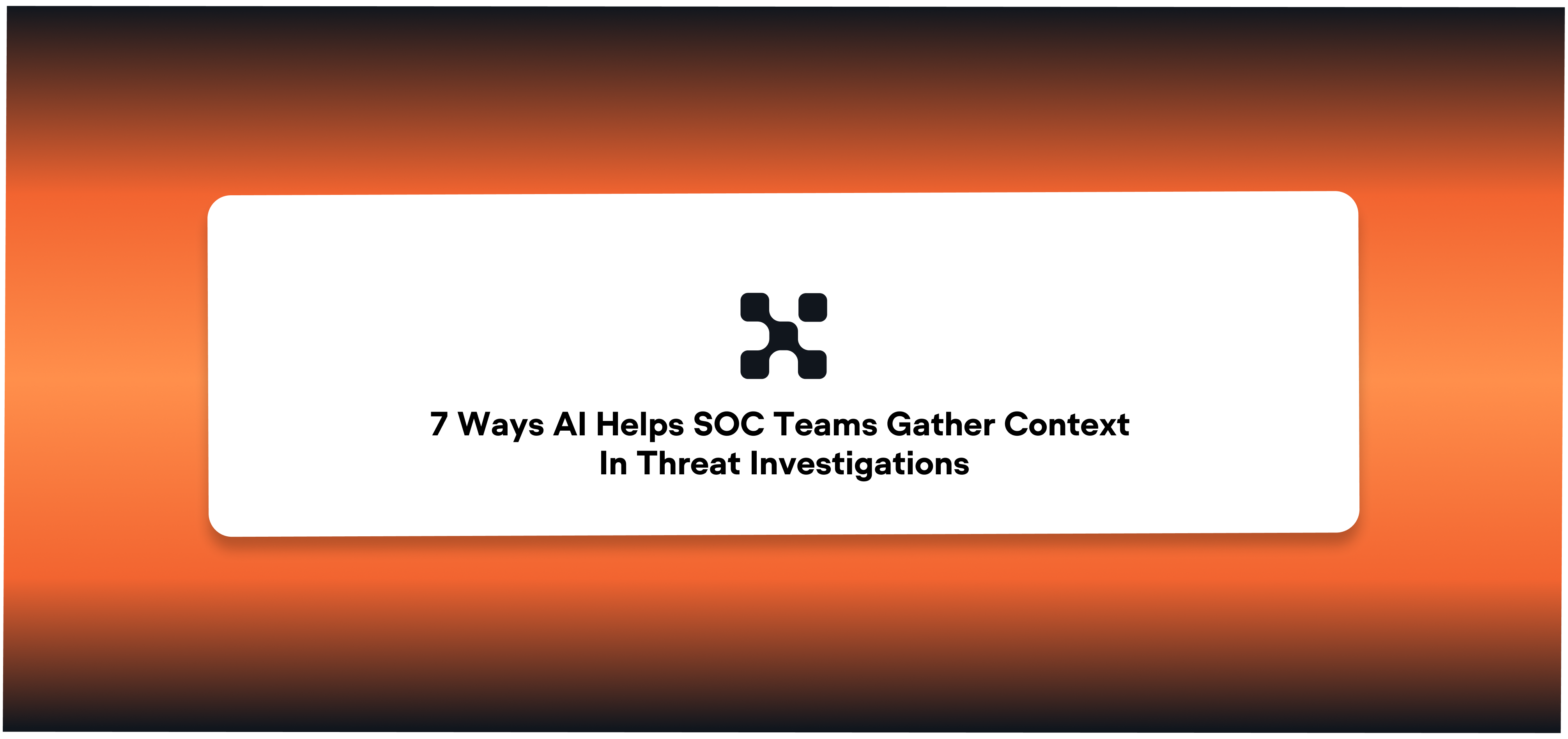 7 Ways AI Helps SOC Teams Gather Context In Threat Investigations