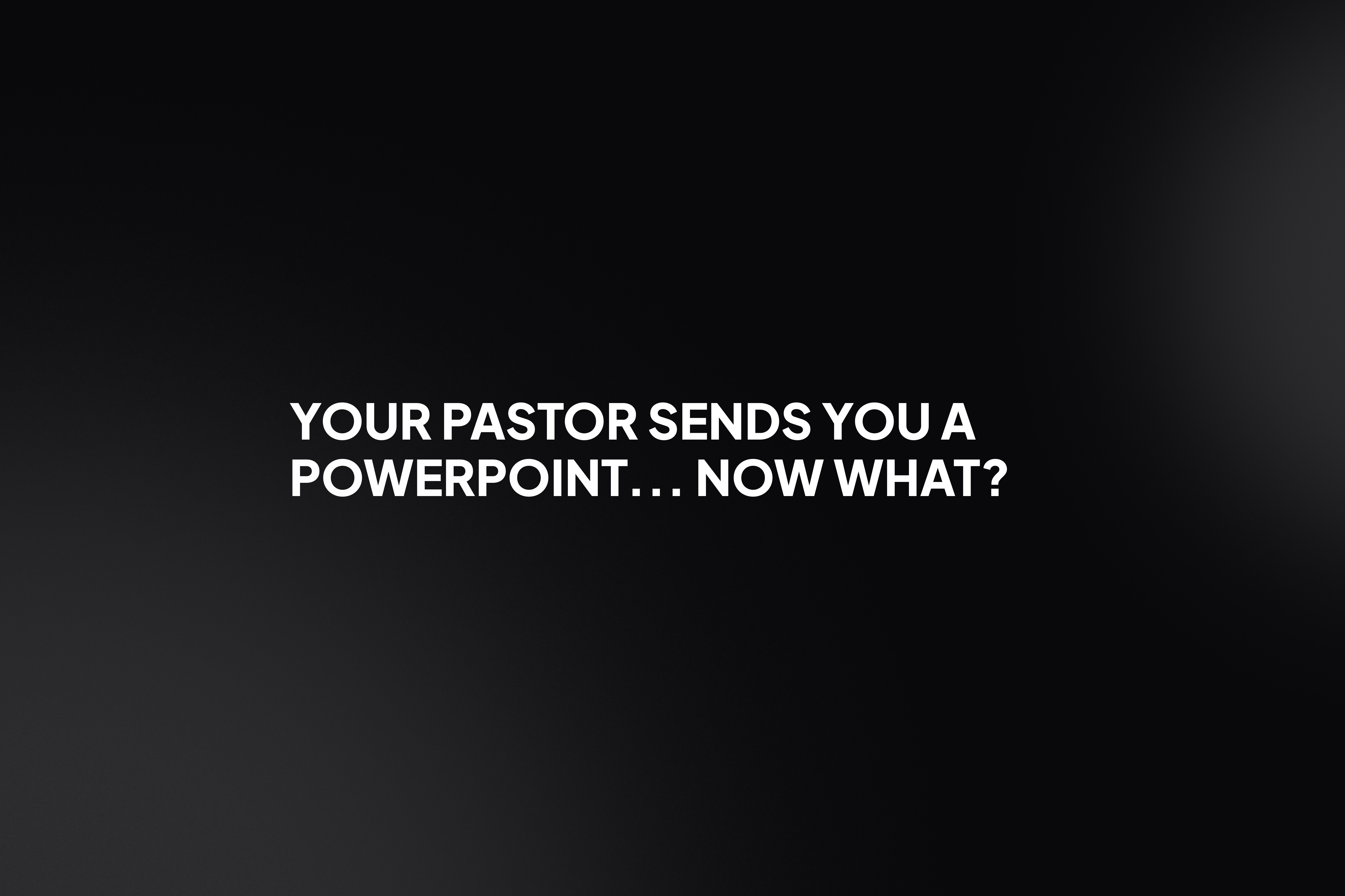 Your Pastor sends you a PowerPoint... now what?