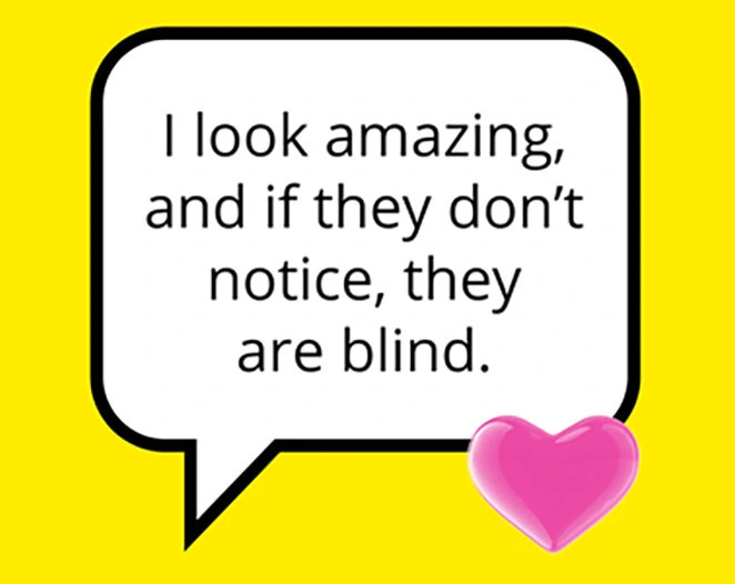 I look amazing and if they don't notice, they are blind.