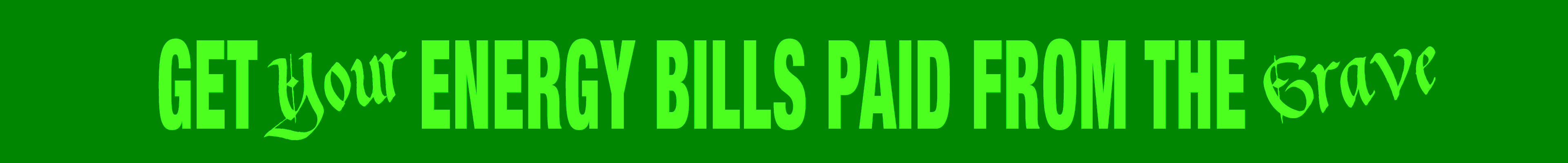 Green text on a black background reading "Get your energy bills paid from the grave"