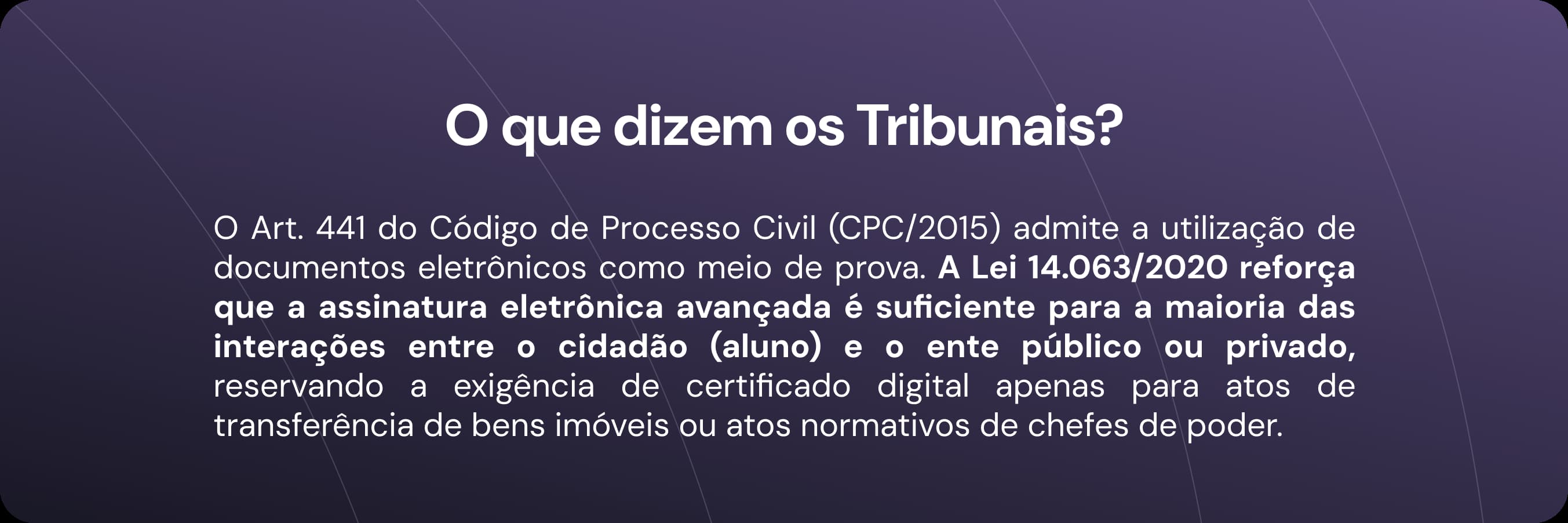 O Art. 441 do Código de Processo Civil (CPC/2015) admite a utilização de documentos eletrônicos como meio de prova. A Lei 14.063/2020 reforça que a assinatura eletrônica avançada é suficiente para a maioria das interações entre o cidadão (aluno) e o ente público ou privado, reservando a exigência de certificado digital apenas para atos de transferência de bens imóveis ou atos normativos de chefes de poder.