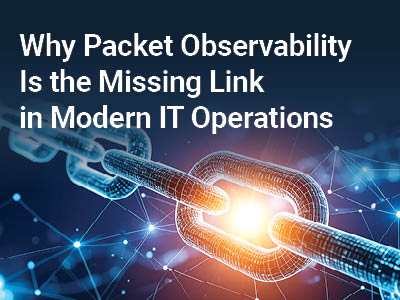 Why Packet Observability Is the Missing Link in Modern IT Operations