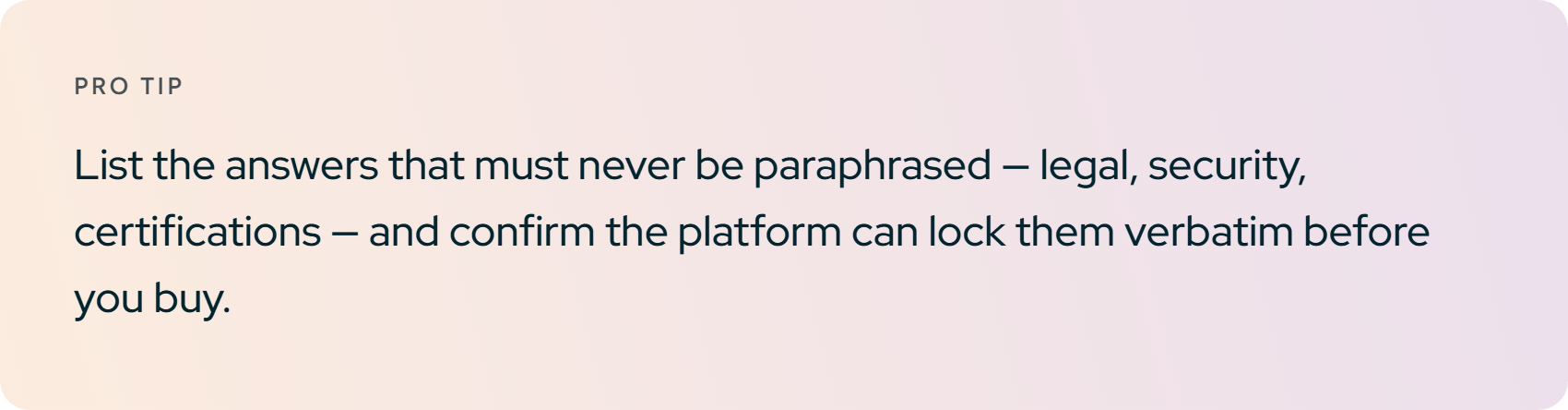 Pro tip. List the answers that must never be paraphrased — legal, security, certifications