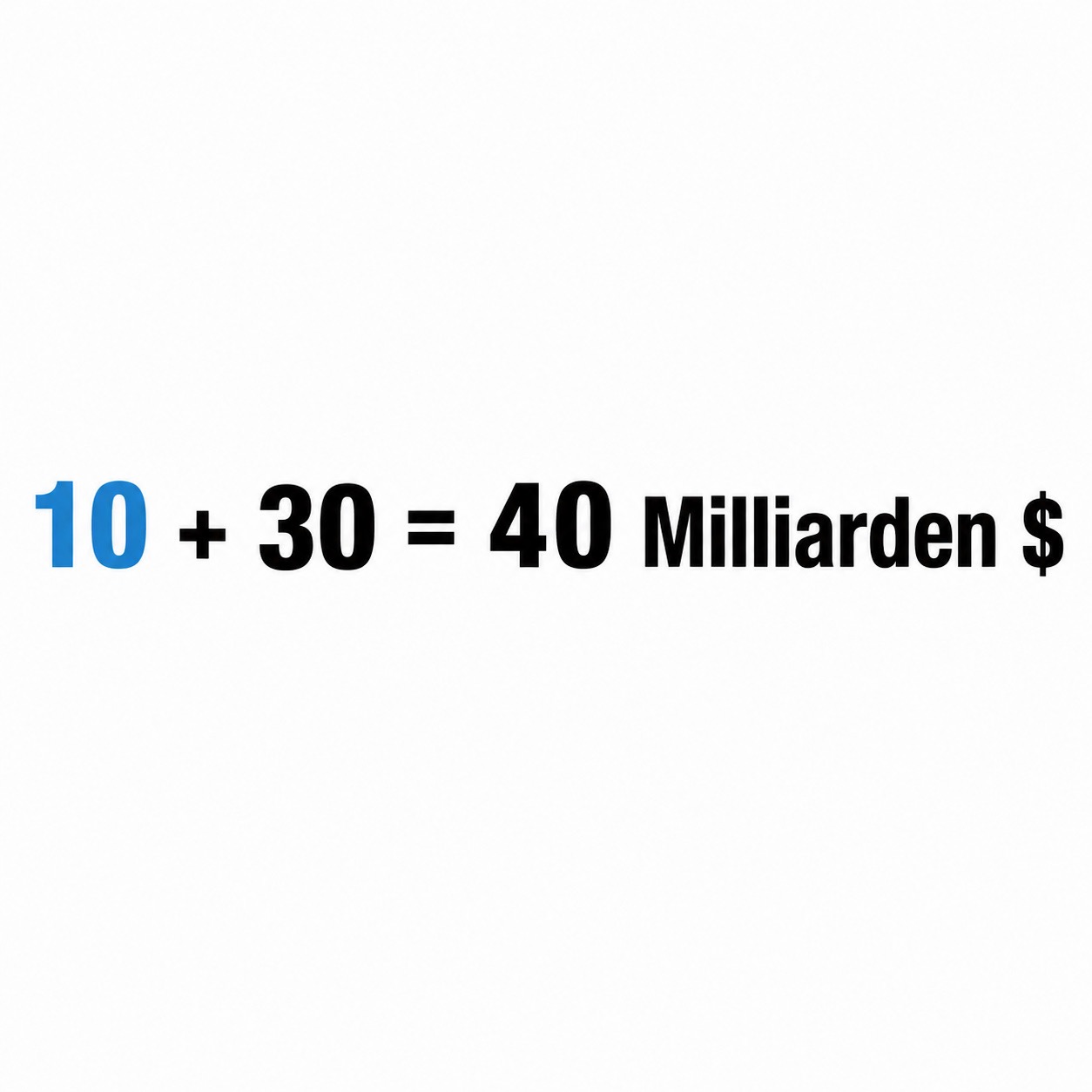 10 + 30 = 40 milliarden US Dollar