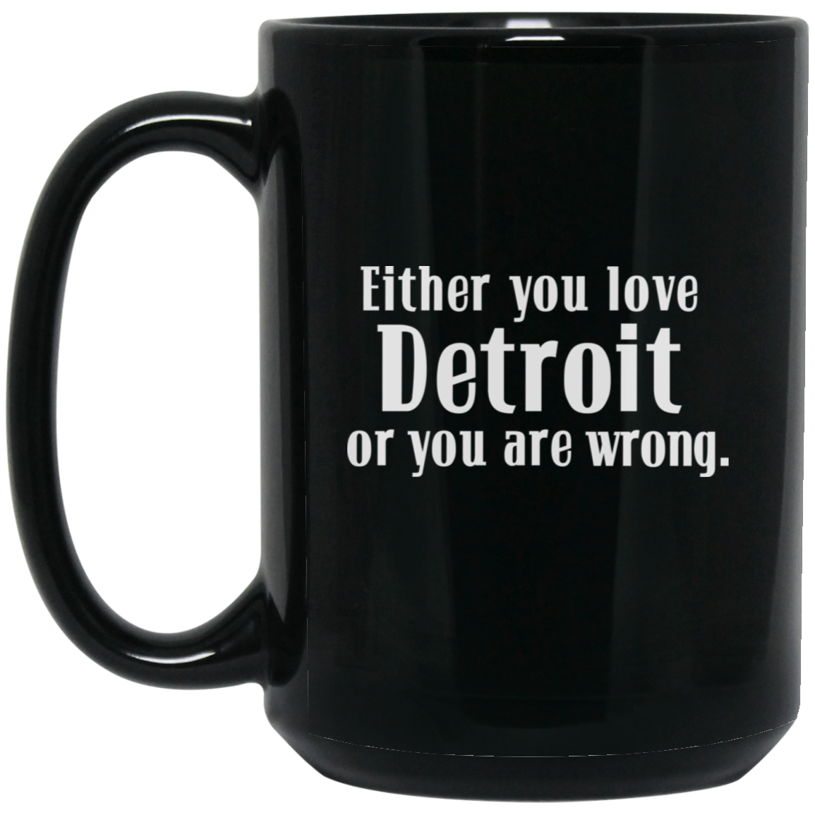 Either You Love Detrot or You Are Wrong 15oz Black Mug