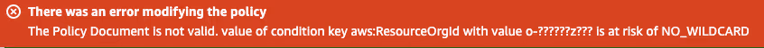 An error message indicating that condition key aws:ResourceOrgId with value o-??????z??? is at risk of NO_WILDCARD