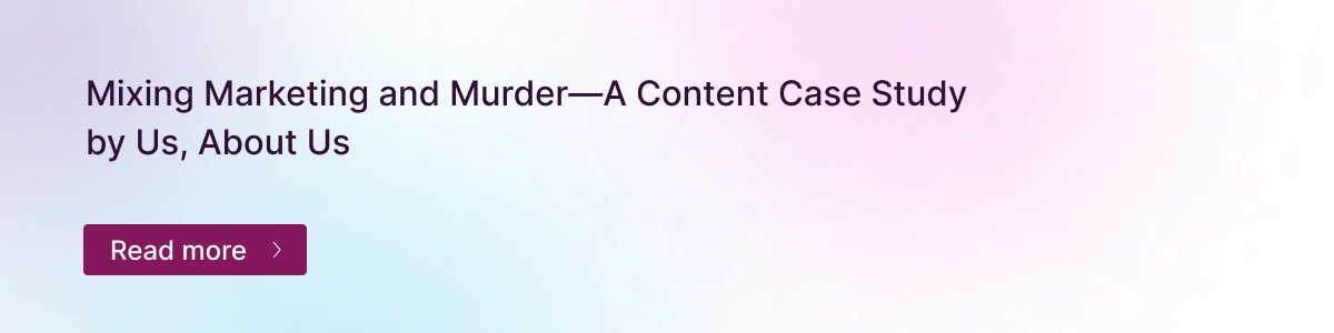  A promotional banner with the title "Mixing Marketing and Murder—A Content Case Study by Us, About Us" and a "Read more" button.