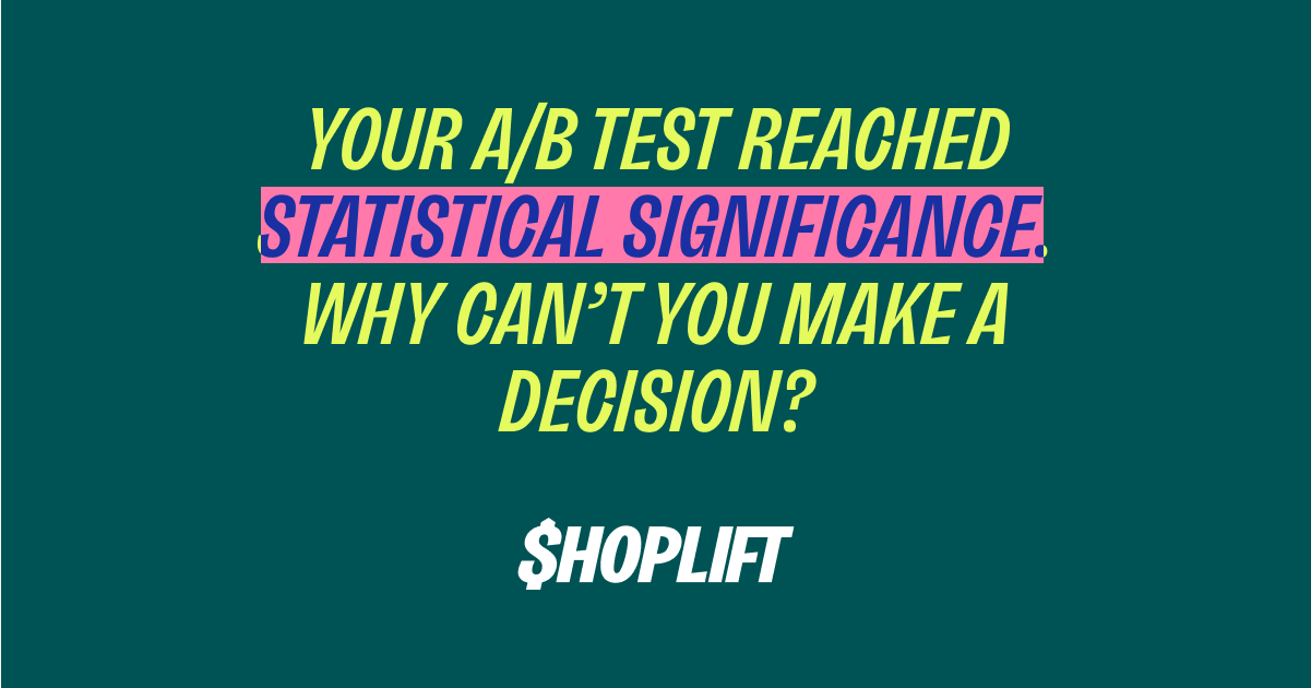 Your A/B Test Reached Significance. Why Can’t You Make a Decision?