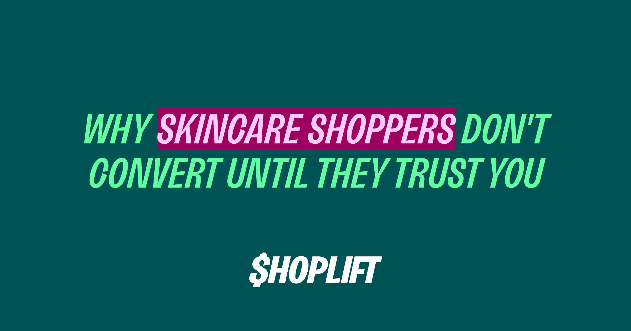 Shoplift Blog post titled 'Why Skincare Shoppers Don't Buy Until They Trust You'