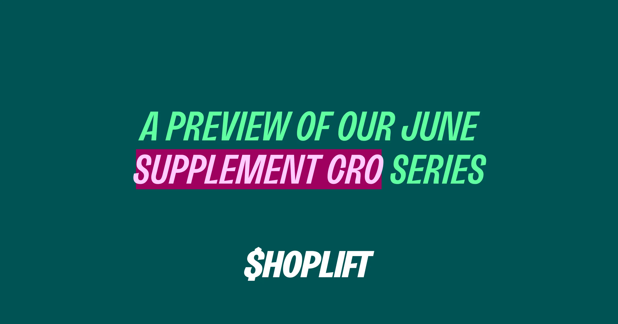 Shoplift blog image titled 'A Preview of Our June Supplement CRO Series'