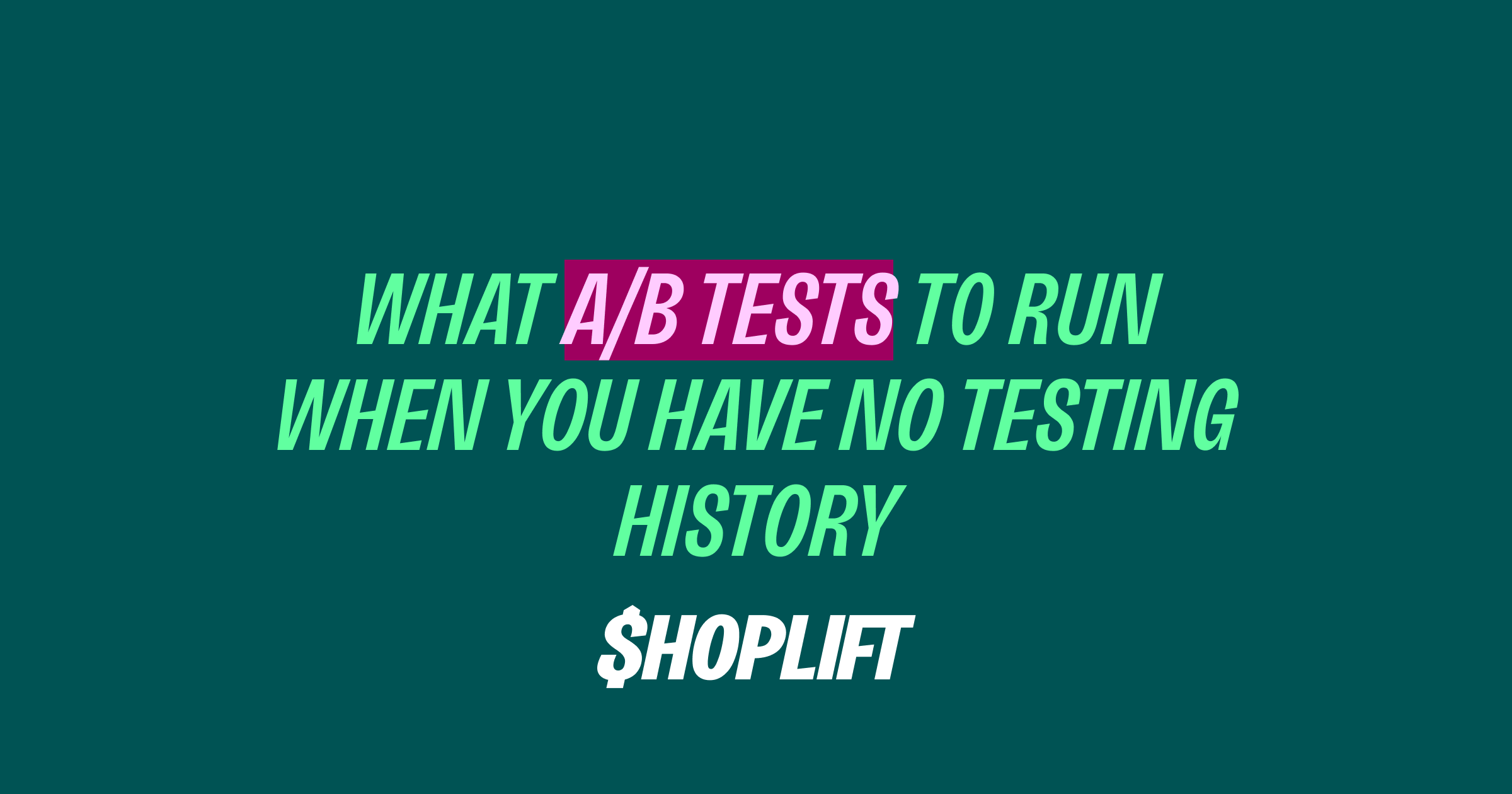 Shoplift blog post titled 'What Tests to Run When You Have No Testing History'