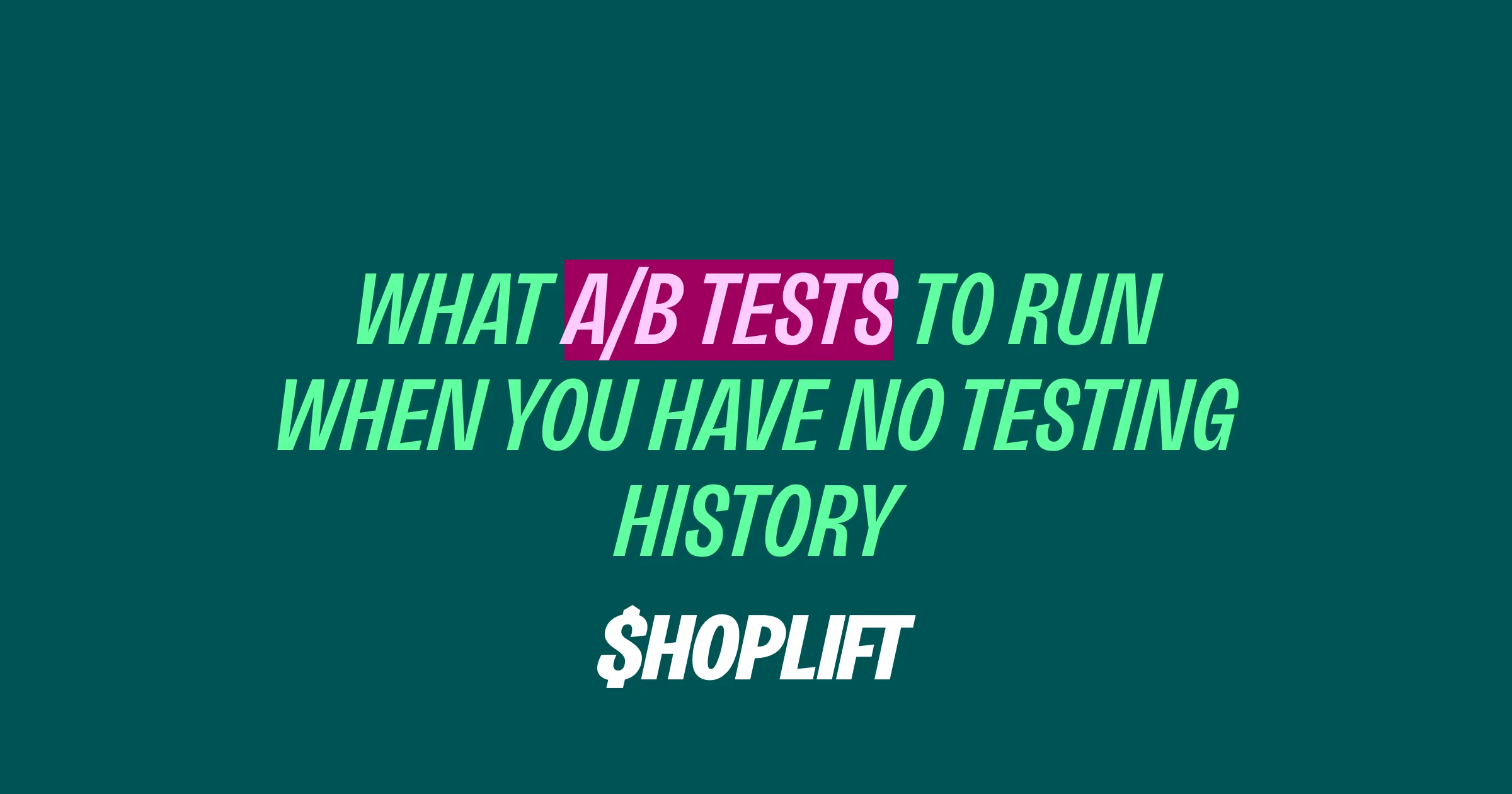 Shoplift blog post titled 'What Tests to Run When You Have No Testing History'