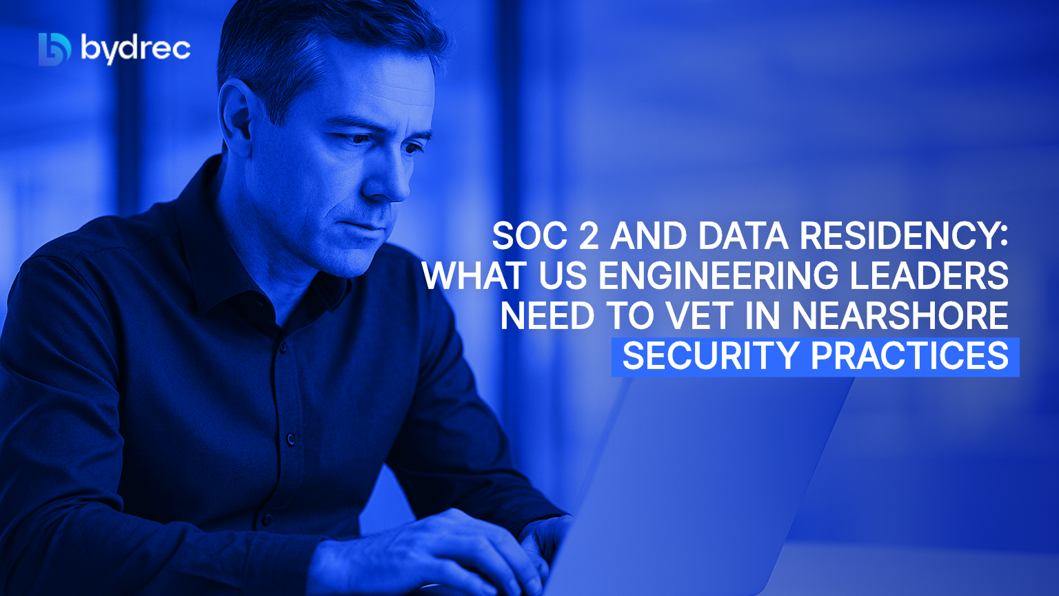 SOC 2 and Data Residency: What US Engineering Leaders Need to Vet in Nearshore Security Practices