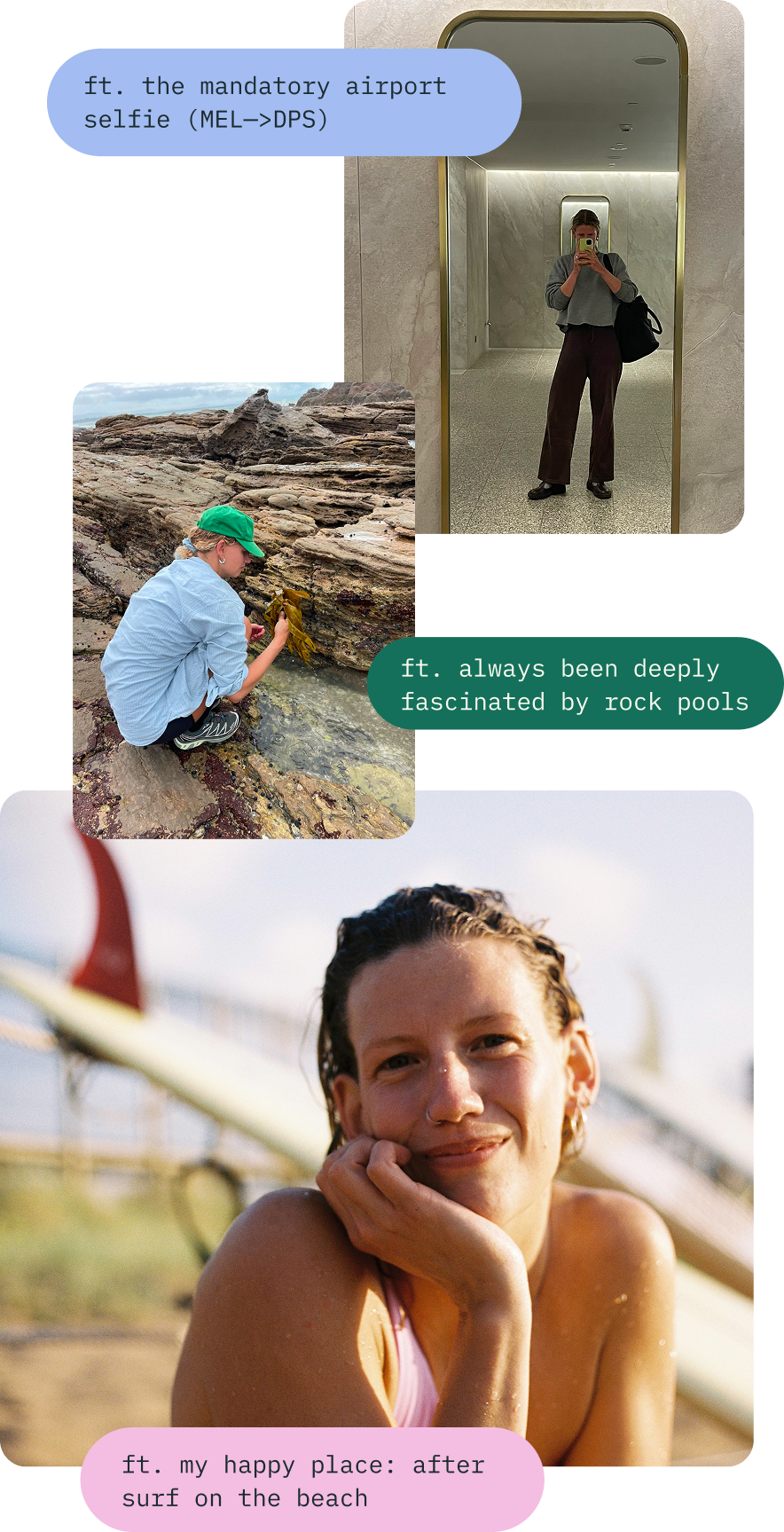 The founder and designer of Studio Anemone shown 3 different pictures including some fun fact on top of the picture. a mirror selfie at the airport (she loves to travel), a profile shot of her t the beach after a surf  (here favourite place to be) and a photo of her looking at seaweed in a rock pool (something she is fascinated about).