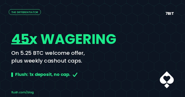 7Bit Casino 45x wagering on 5.25 BTC welcome and weekly cashout cap vs Flush 1x deposit and no cap 2026