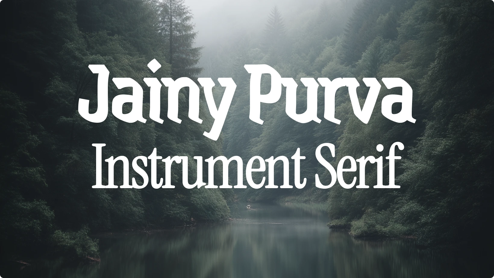 Example of font pairing using Jainy Purva and Instrument Serif displayed over a misty forest and river background, showing contrast between a bold geometric typeface and a refined serif font.