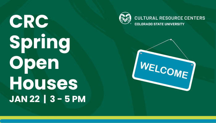 Graphic reads CRC Spring Open Houses, Jan 22, 3-5 PM. Includes logo of Colorado State University Cultural Resource Centers and a welcome sign. 
