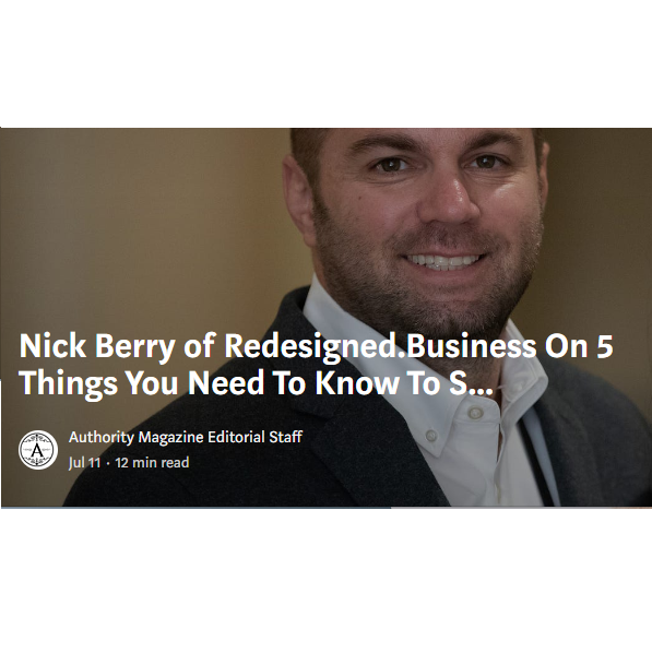 Nick Berry of Redesigned.Business featured by Authority Magazine interview about 5 Things You Need To Know To Successfully Scale Your Business