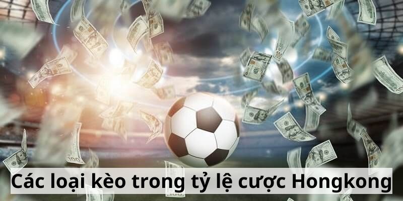 Các loại kèo trong tỷ lệ cược Hongkong