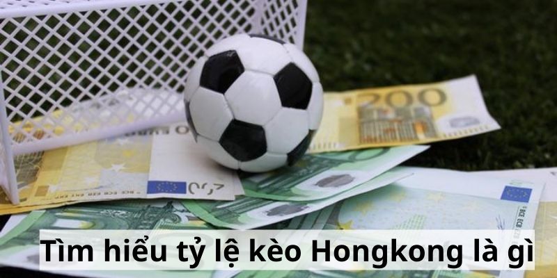 Tìm hiểu tỷ lệ kèo Hongkong là gì