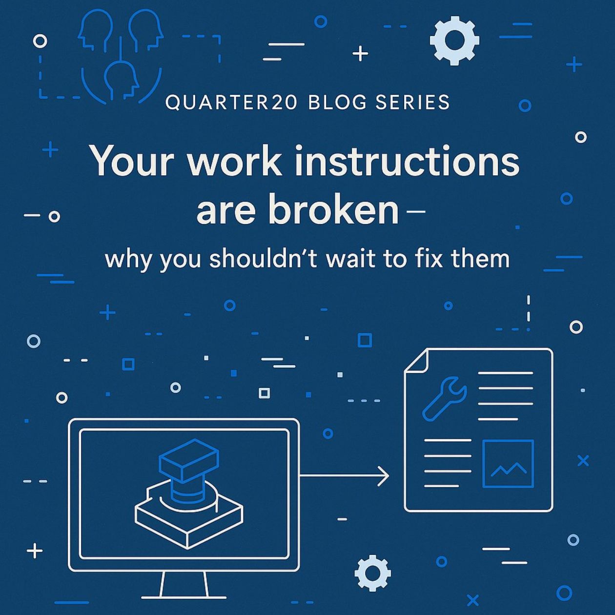 Quarter20 Blog Series: Your Work Instructions Are Broken -  Why You Shouldn’t Wait to Fix Them