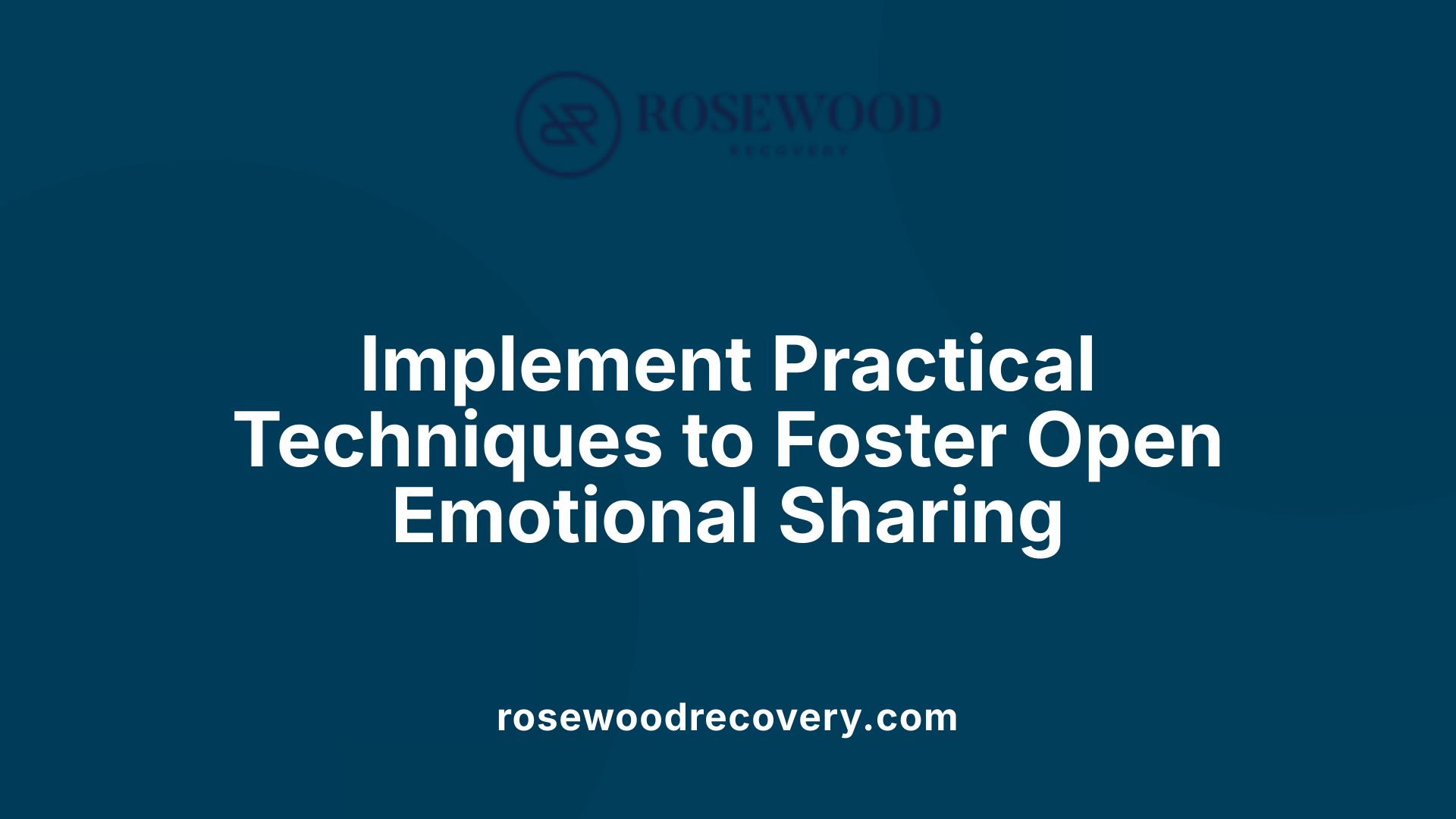 Implement Practical Techniques to Foster Open Emotional Sharing