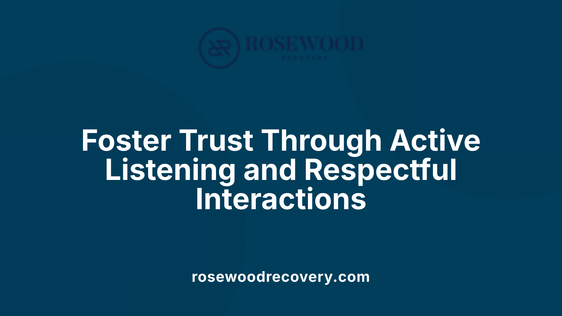 Foster Trust Through Active Listening and Respectful Interactions