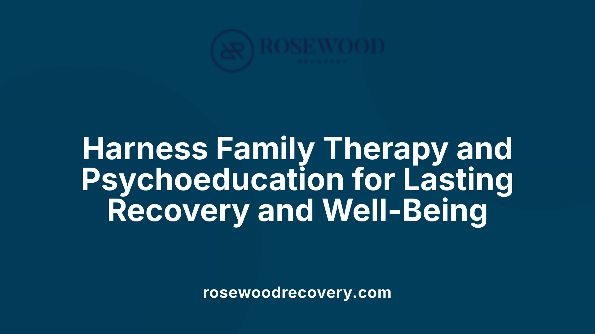 Harness Family Therapy and Psychoeducation for Lasting Recovery and Well-Being