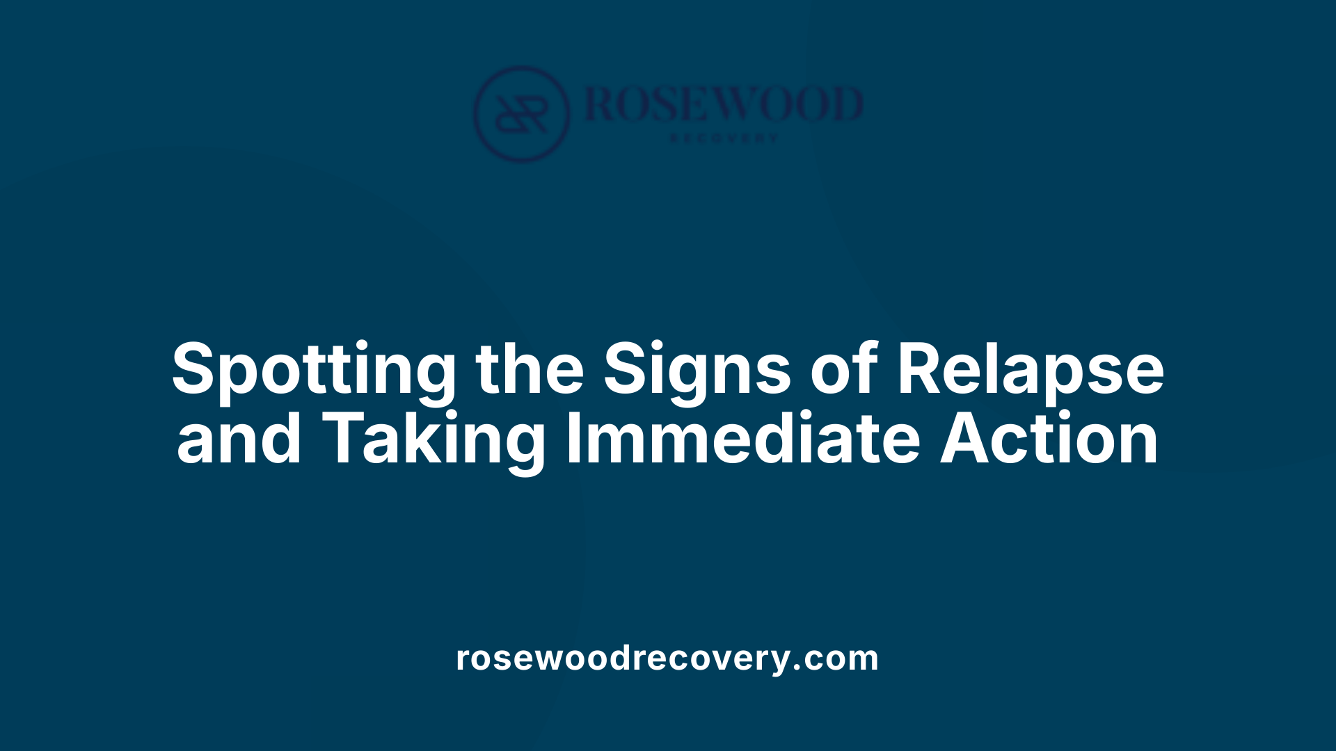 Spotting the Signs of Relapse and Taking Immediate Action