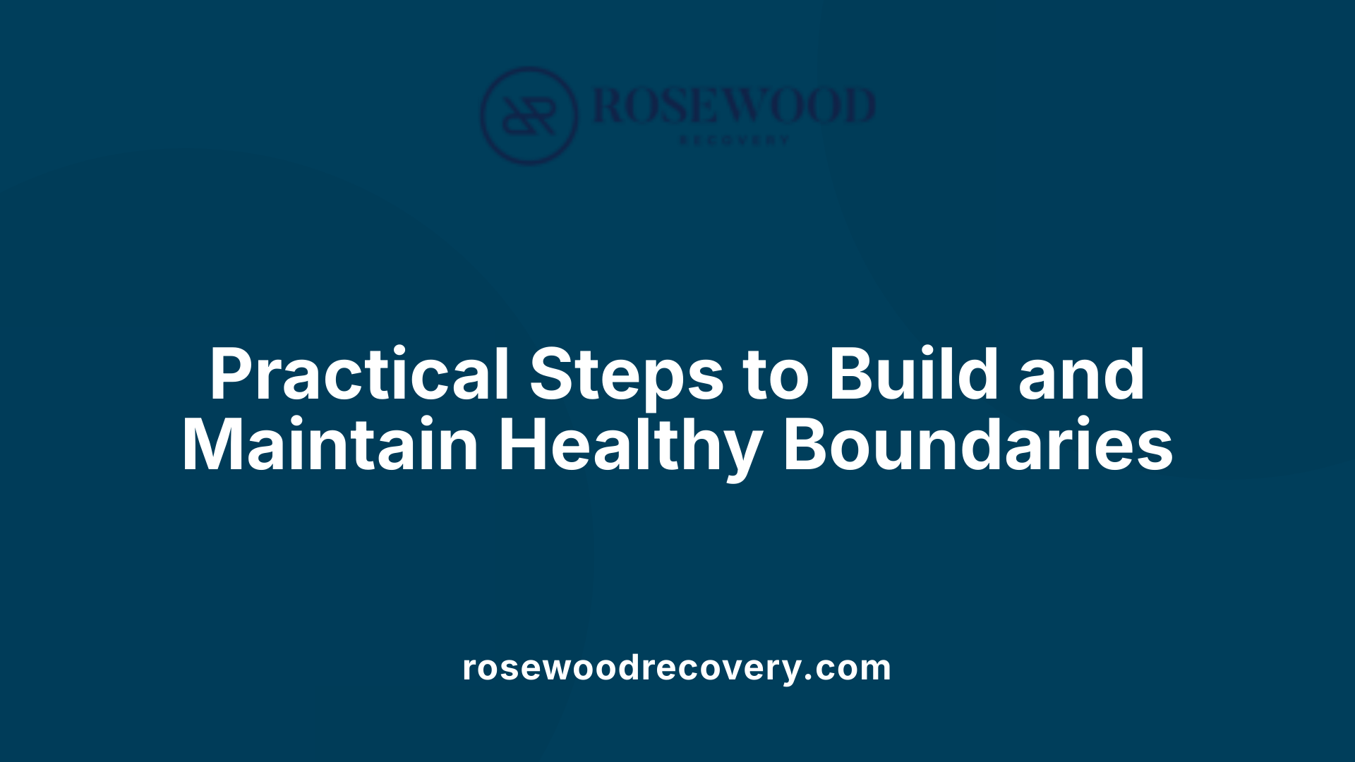 Practical Steps to Build and Maintain Healthy Boundaries
