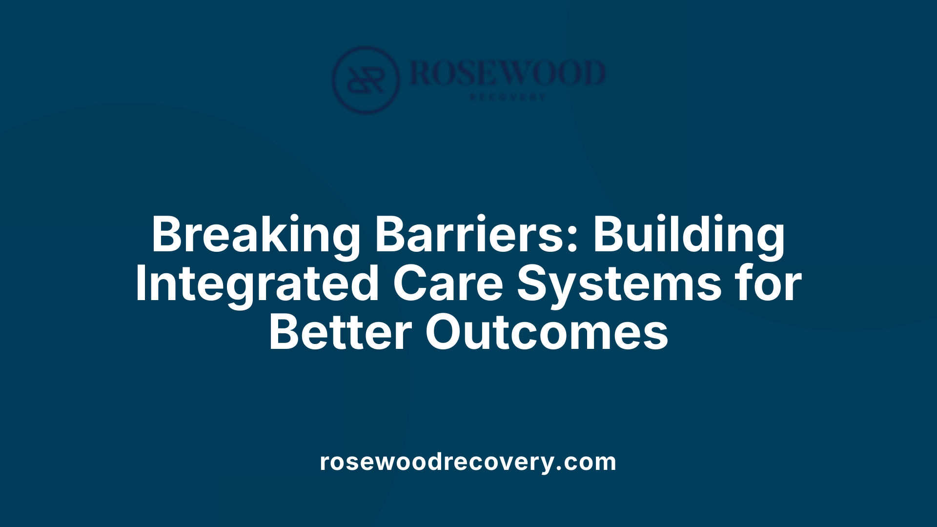 Breaking Barriers: Building Integrated Care Systems for Better Outcomes