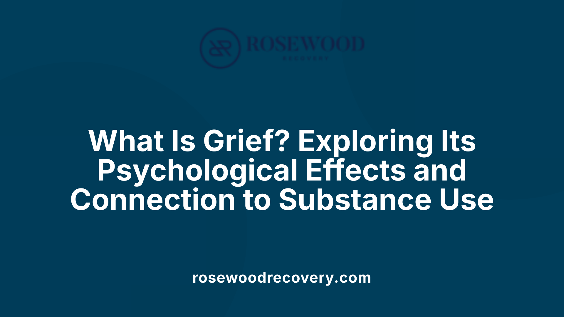 What Is Grief? Exploring Its Psychological Effects and Connection to Substance Use