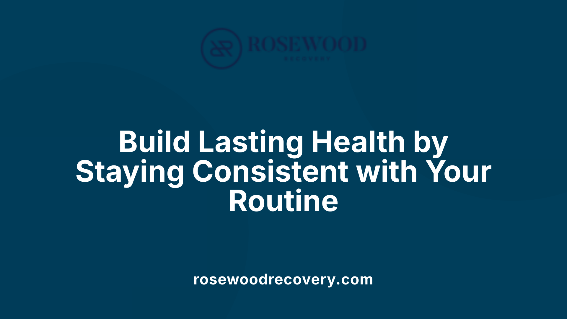 Build Lasting Health by Staying Consistent with Your Routine
