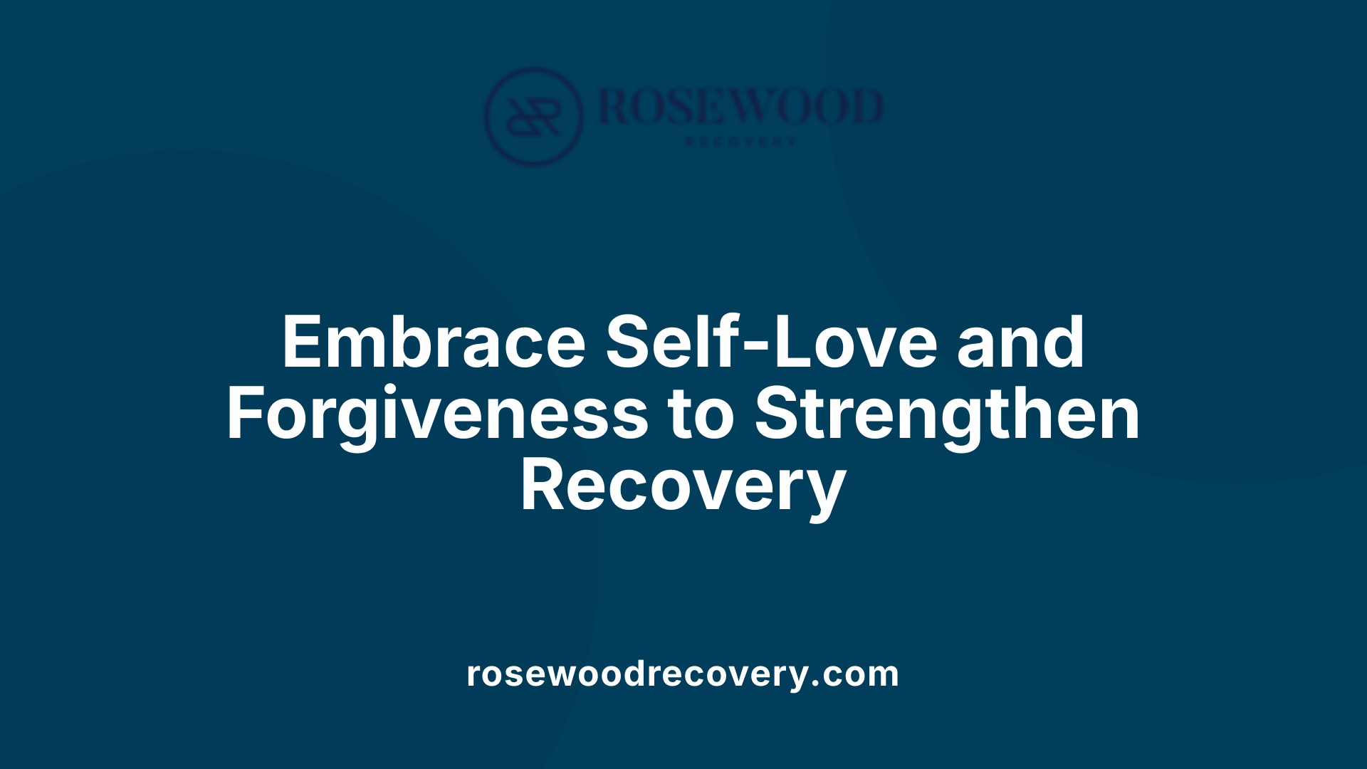 Embrace Self-Love and Forgiveness to Strengthen Recovery