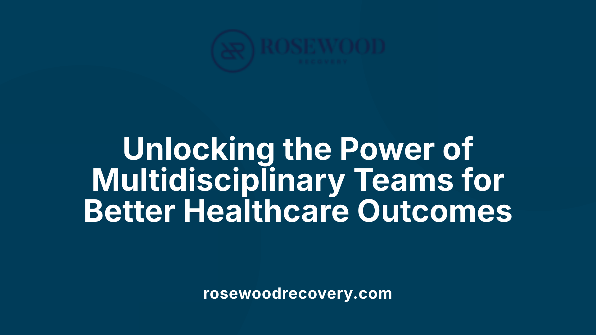 Unlocking the Power of Multidisciplinary Teams for Better Healthcare Outcomes