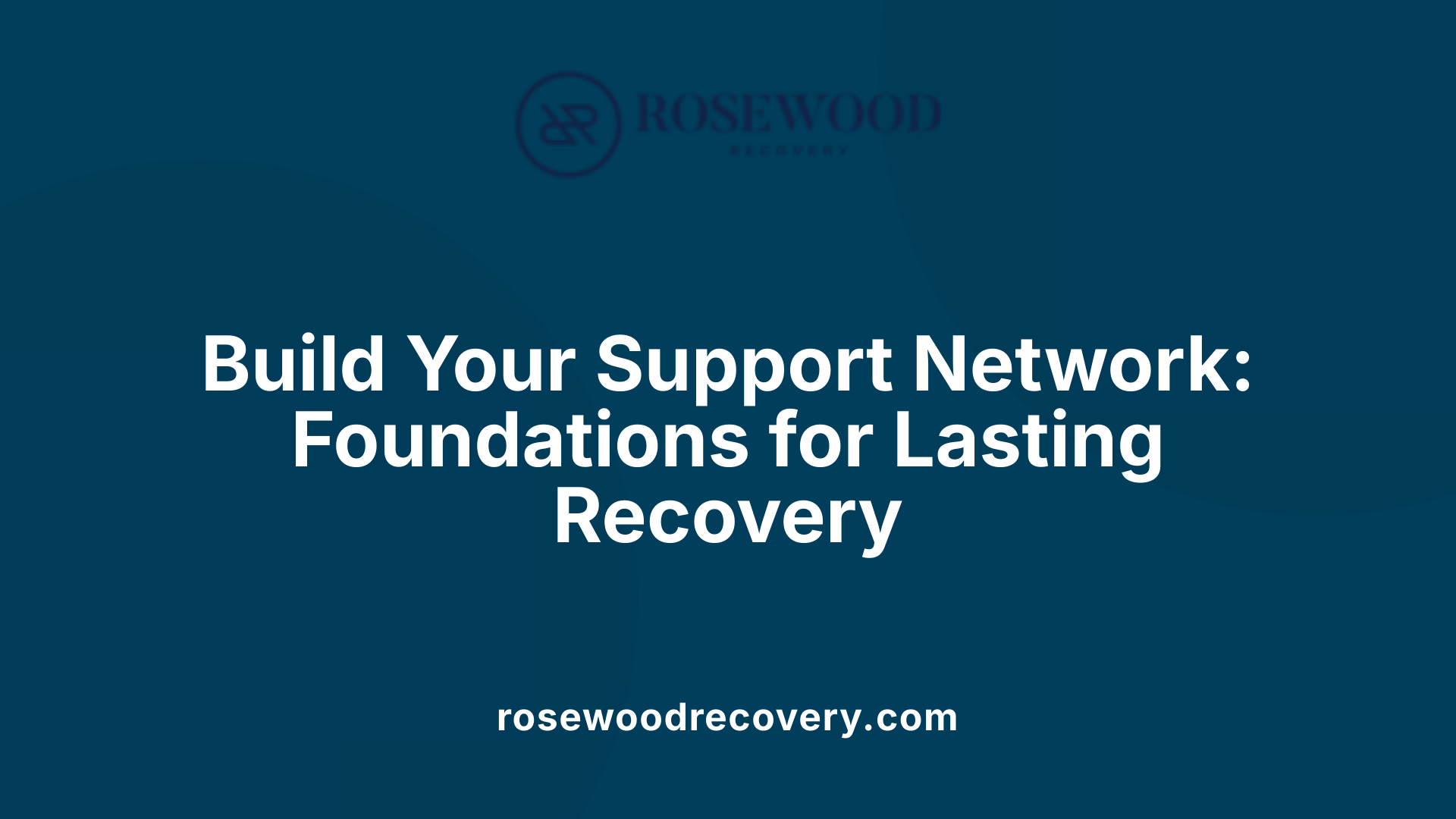 Build Your Support Network: Foundations for Lasting Recovery