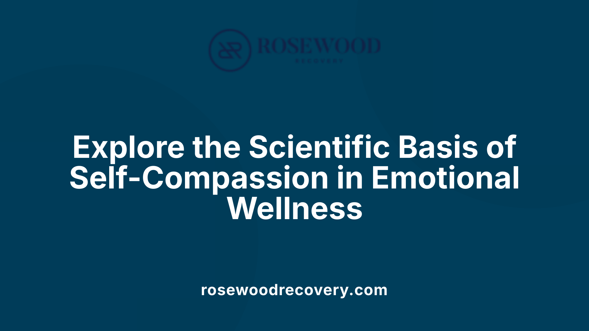 Explore the Scientific Basis of Self-Compassion in Emotional Wellness