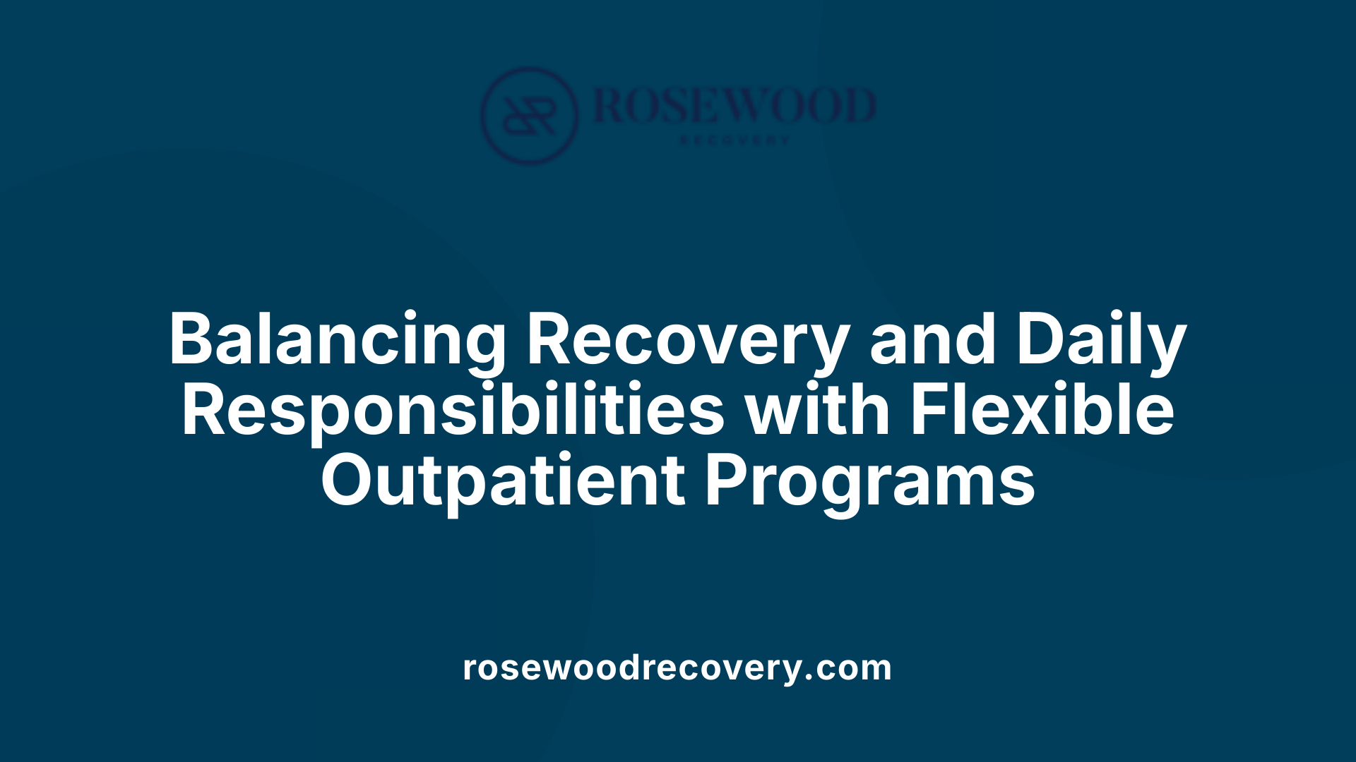Balancing Recovery and Daily Responsibilities with Flexible Outpatient Programs