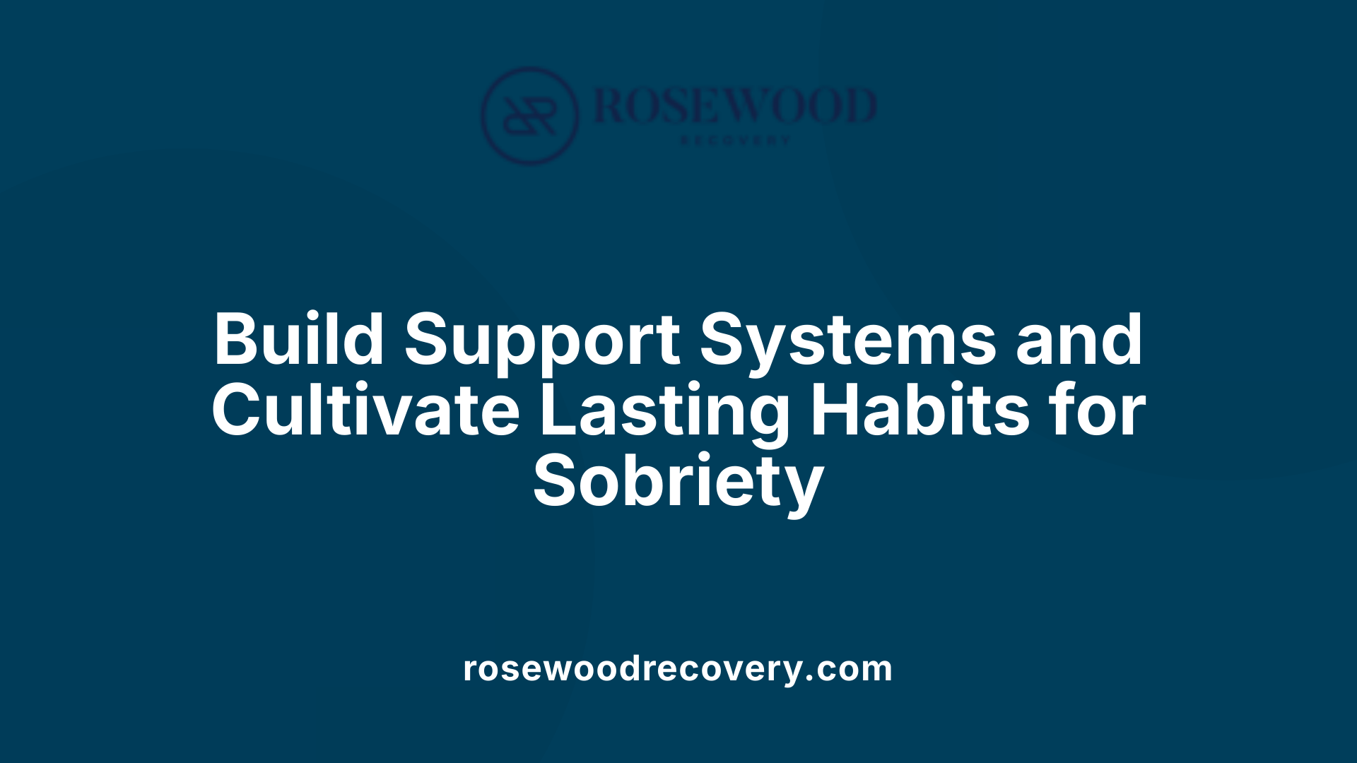 Build Support Systems and Cultivate Lasting Habits for Sobriety