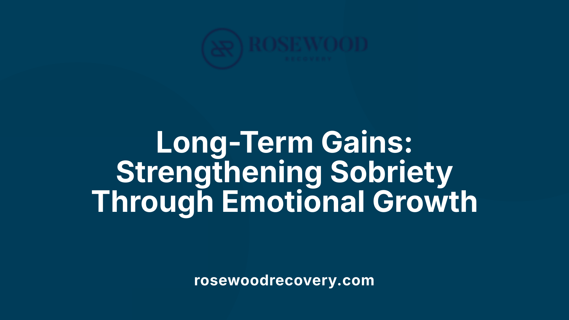 Long-Term Gains: Strengthening Sobriety Through Emotional Growth
