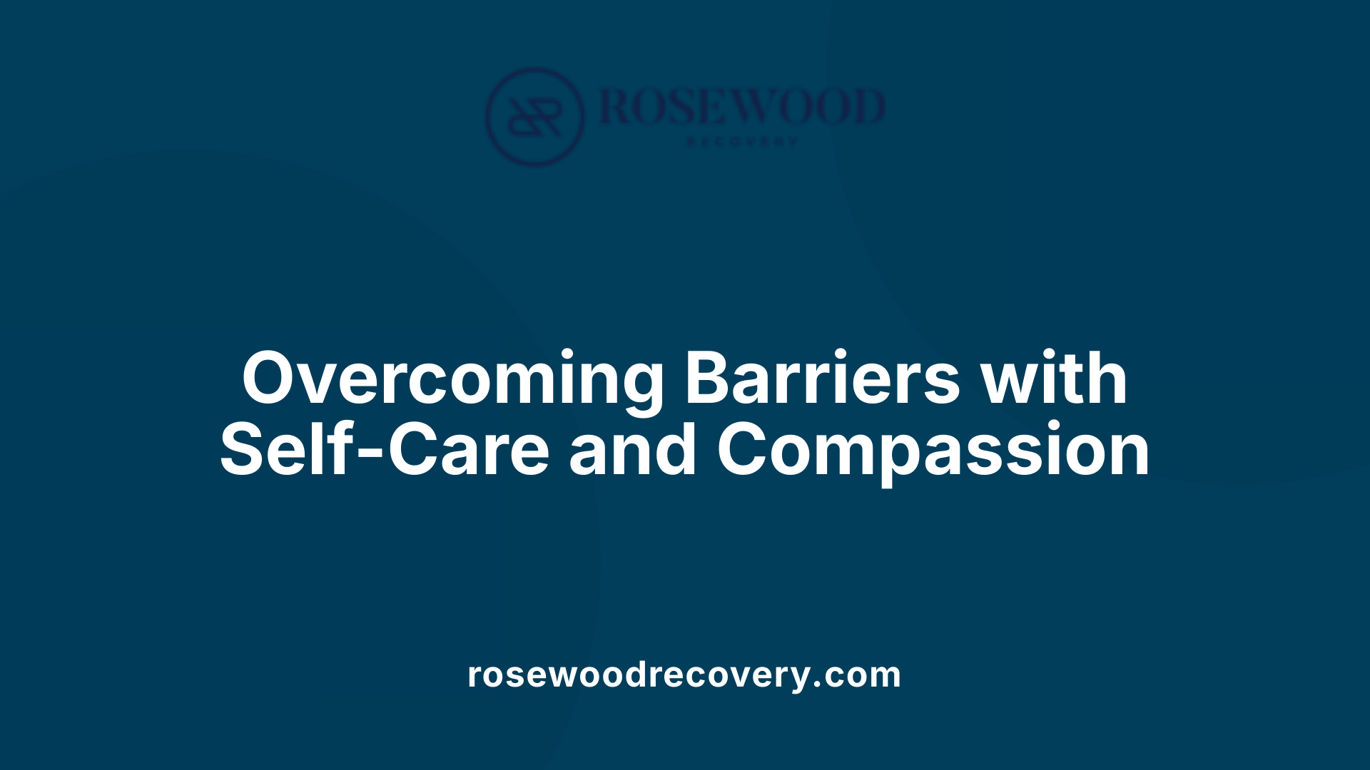 Overcoming Barriers with Self-Care and Compassion