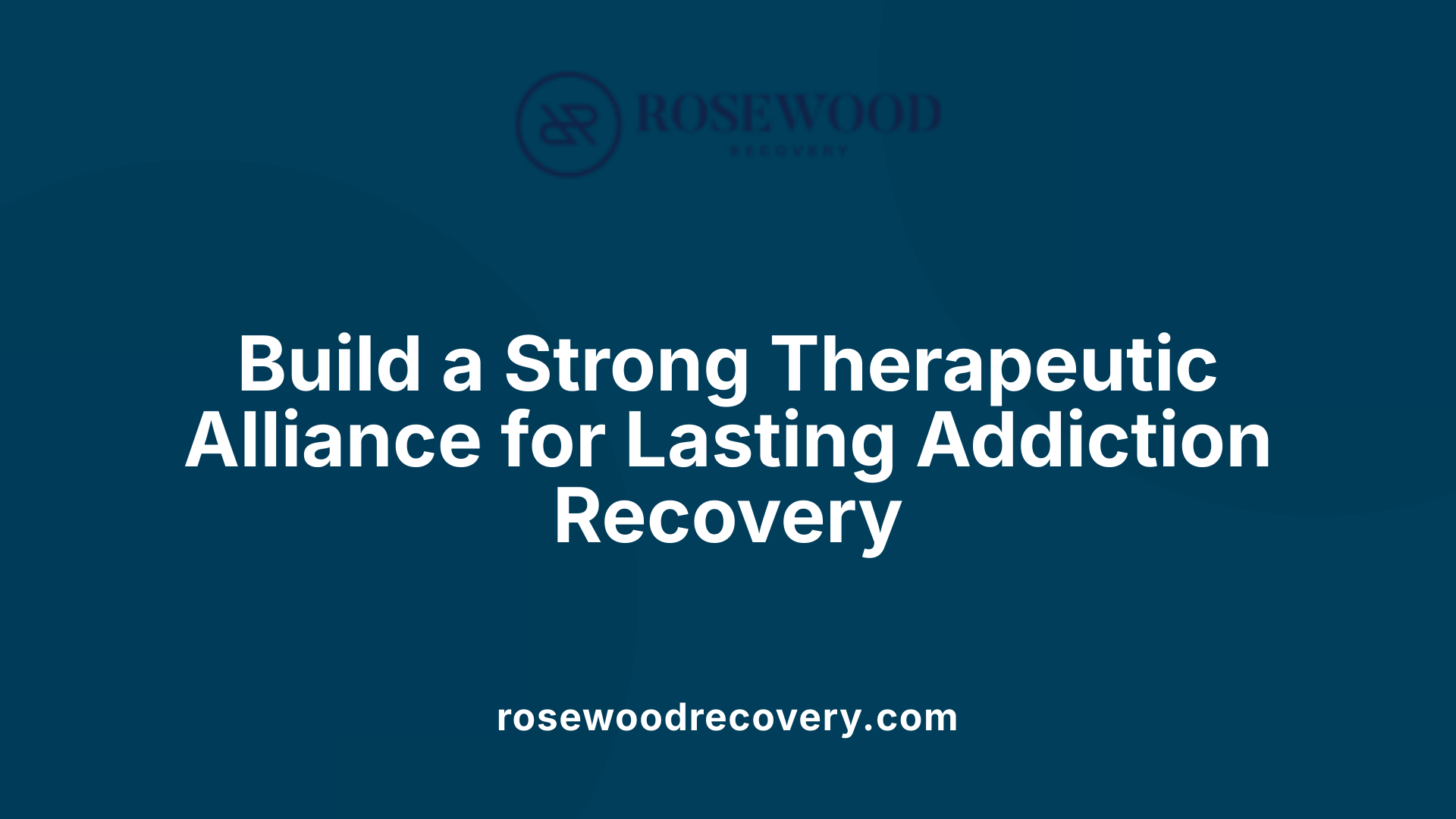 Build a Strong Therapeutic Alliance for Lasting Addiction Recovery