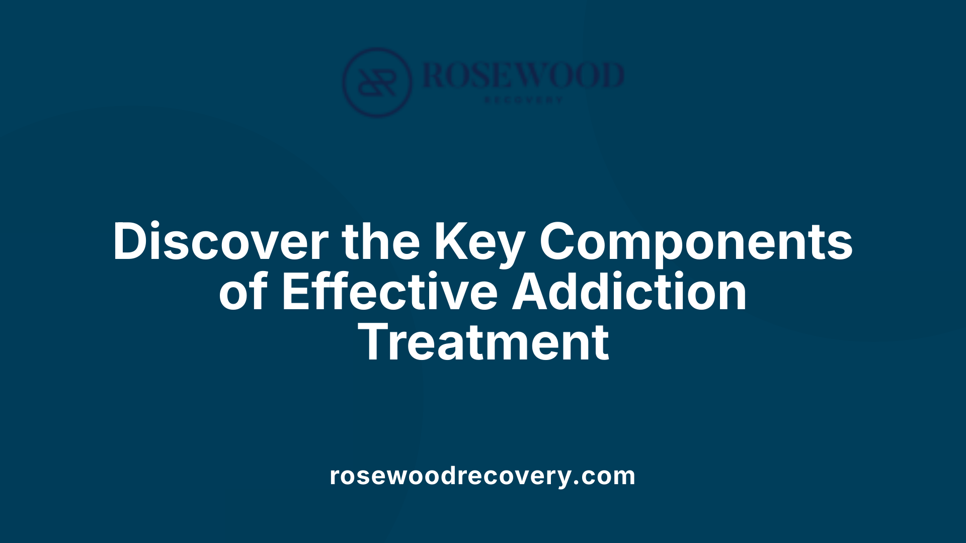Discover the Key Components of Effective Addiction Treatment