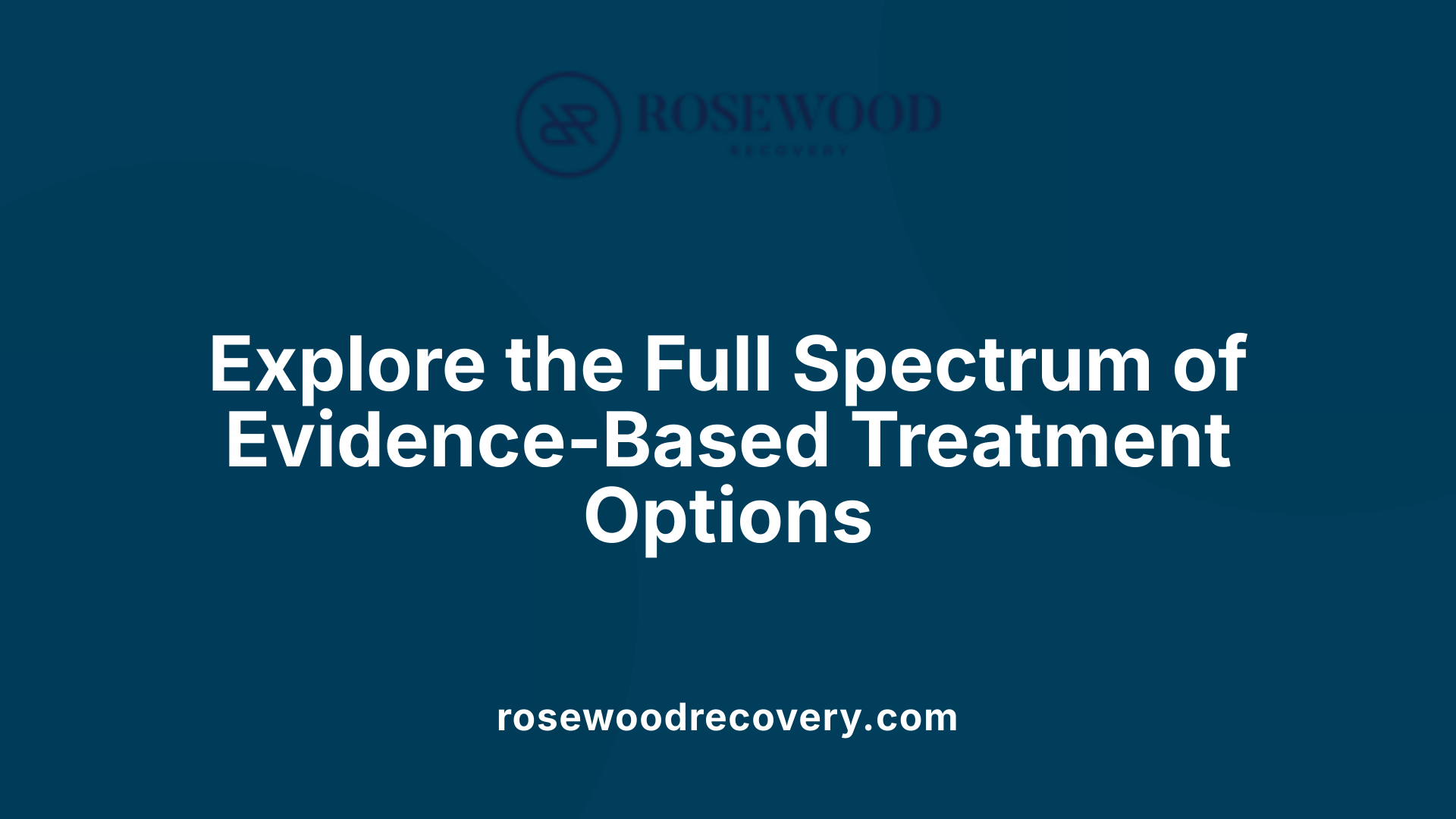 Explore the Full Spectrum of Evidence-Based Treatment Options