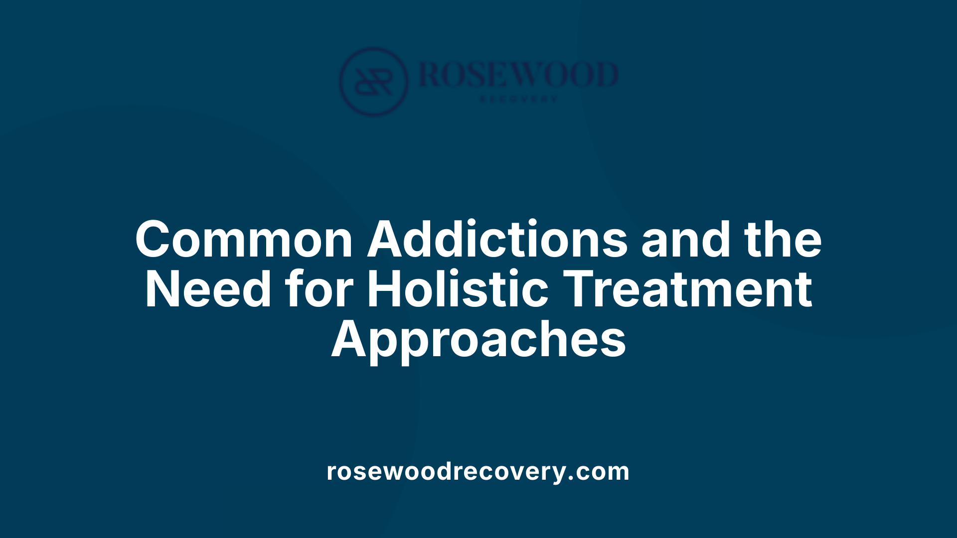 Common Addictions and the Need for Holistic Treatment Approaches