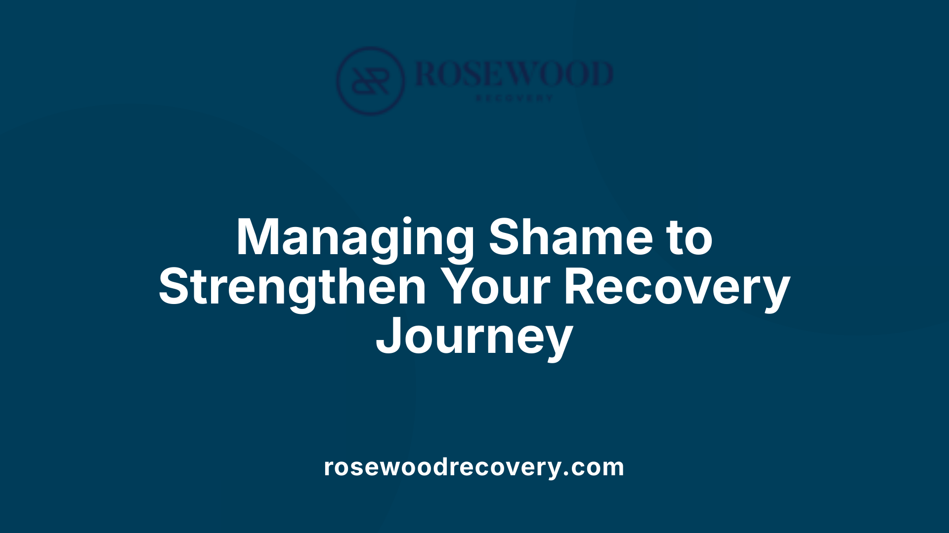 Managing Shame to Strengthen Your Recovery Journey