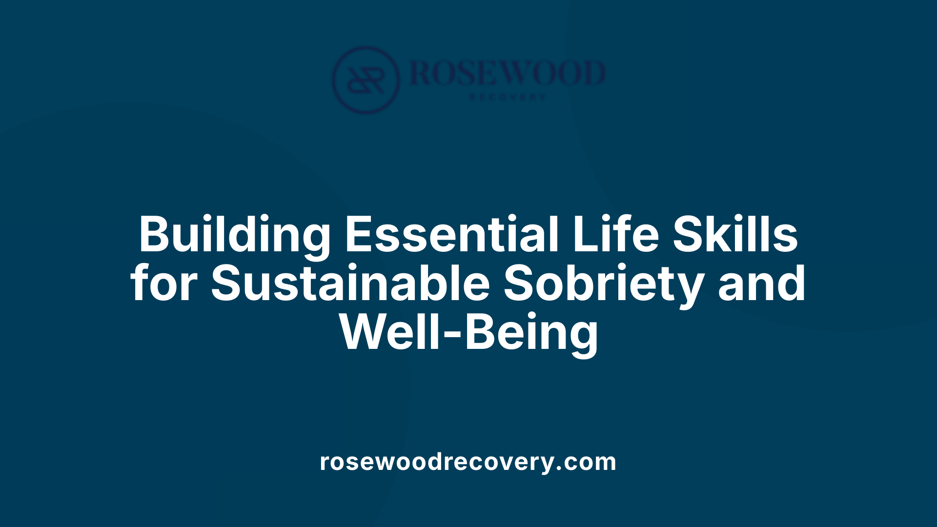 Building Essential Life Skills for Sustainable Sobriety and Well-Being