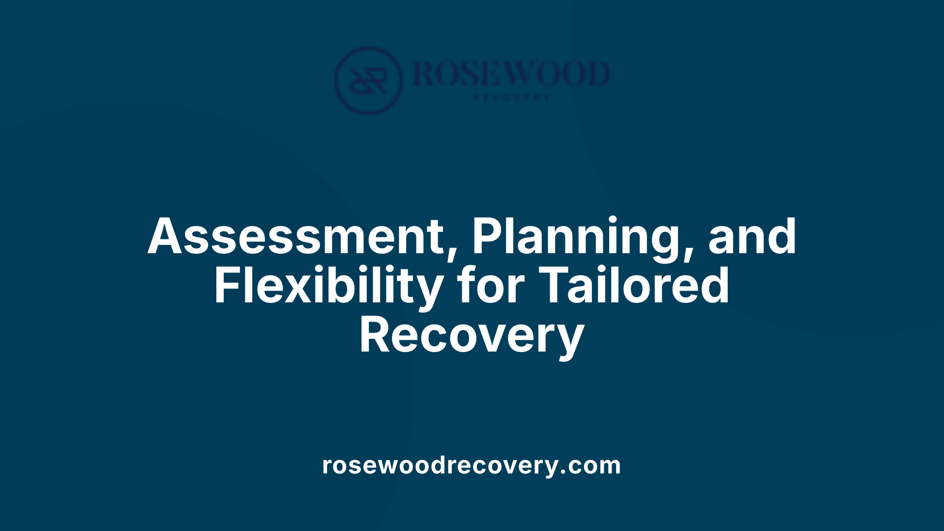 Assessment, Planning, and Flexibility for Tailored Recovery